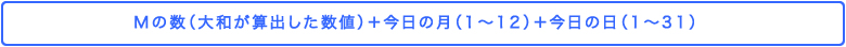 Mの数（大和が算出した数値）＋今日の月（1～12）＋今日の日（1～31）